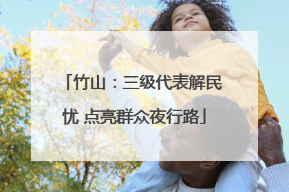 竹山：三级代表解民忧 点亮群众夜行路
